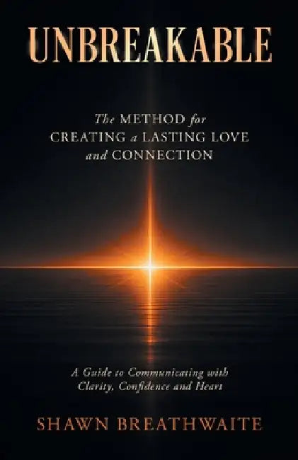 Unbreakable: The Method for Creating a Lasting Love and Connection by Shawn Breathwaite