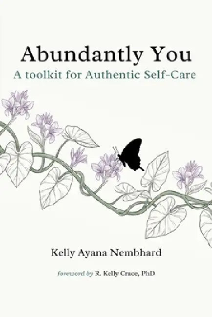 Abundantly You: A Toolkit for Authentic Self-Care by Kelly Ayana Nembhard, R. Kelly Crace