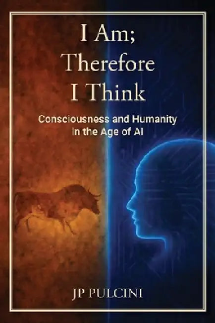 I Am; Therefore I Think: Consciousness and Humanity in the Age of AI by Jp Pulcini