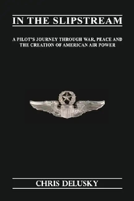 In The Slipstream: A Pilot's Journey Through War, Peace, and the Creation of American Air Power by Chris Delusky