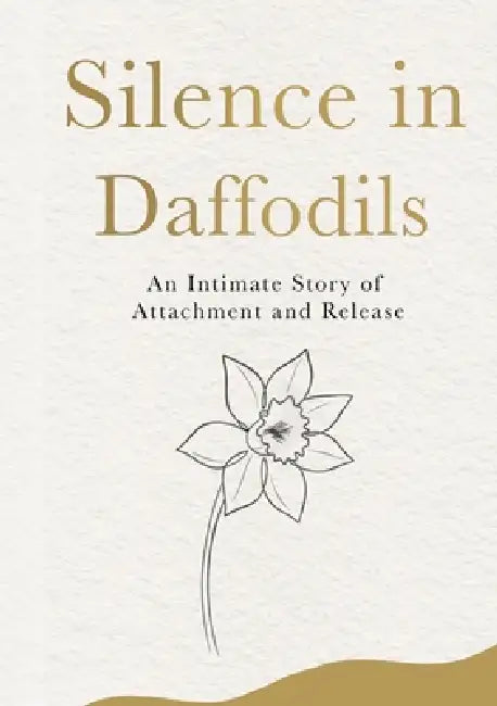 Silence in Daffodils: An Intimate Story of Attachment and Release by Anuj Kumar