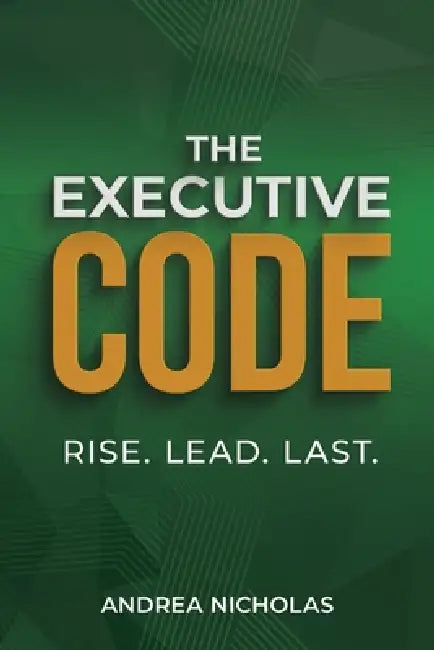 The Executive Code: Rise. Lead. Last. by Andrea Nicholas