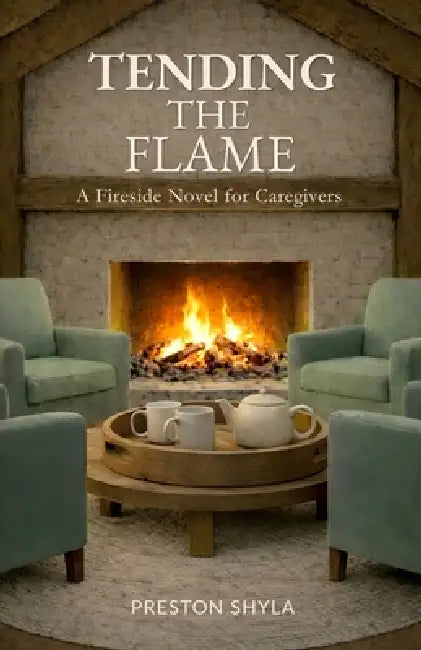 Tending the Flame: A Fireside Novel for Caregivers by Preston Shyla