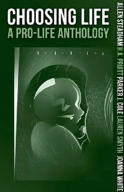Choosing Life: A Pro-Life Anthology by Pruitt Cole Smyth White Steadham
