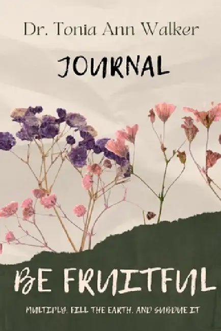 Be Fruitful: A Guided Journal:: A Guided: The Call to Multiply What God Has Placed in Your Hands by Tonia Ann Walker