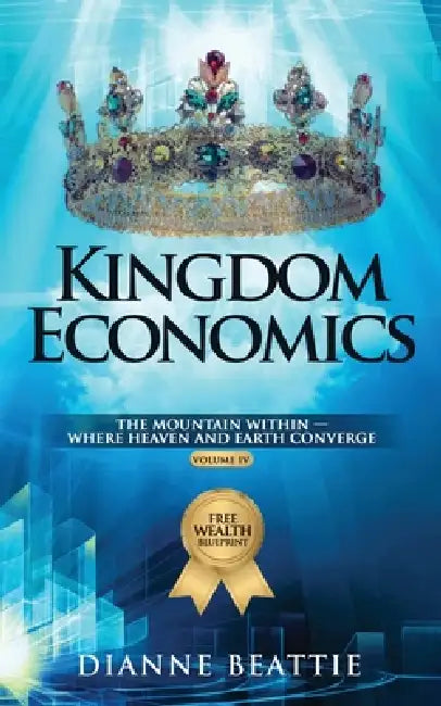 Kingdom Economics: The Mountain Within - Where Heaven and Earth Converge by Dianne Beattie