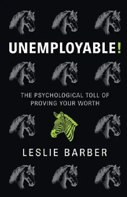 Unemployable!: The Psychological Toll of Proving Your Worth by Leslie Barber