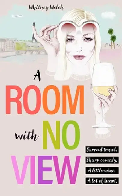 A Room With No View: Surreal Travel. Sharp Comedy. A Little Wine. A Lot of Heart. by Whitney Welch