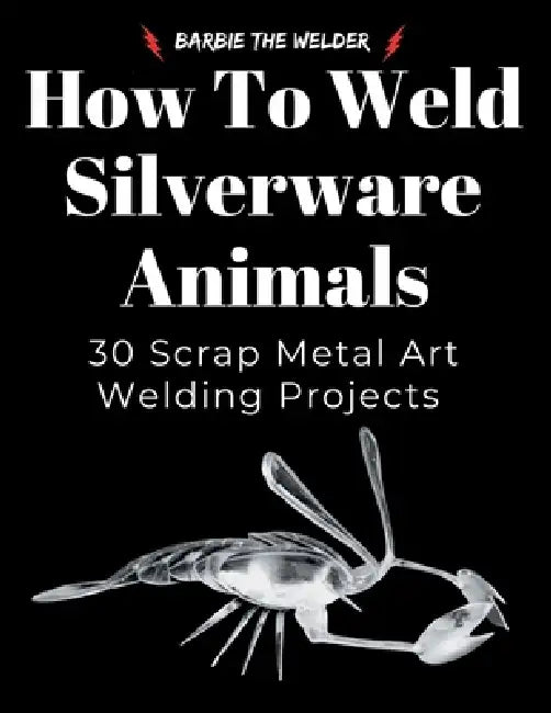 How to Weld Silverware Animals: 30 Scrap Metal Art Welding Projects by Barbie The Welder