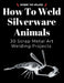 How to Weld Silverware Animals: 30 Scrap Metal Art Welding Projects by Barbie The Welder