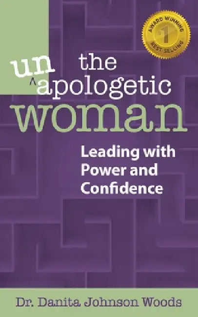 The Unapologetic Woman: Leading with Power and Confidence by Danita Johnson Woods