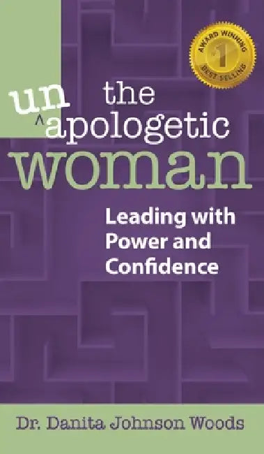 The Unapologetic Woman: Leading with Power and Confidence by Danita Johnson Woods