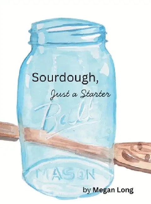 Sourdough, Just a Starter by Megan Long