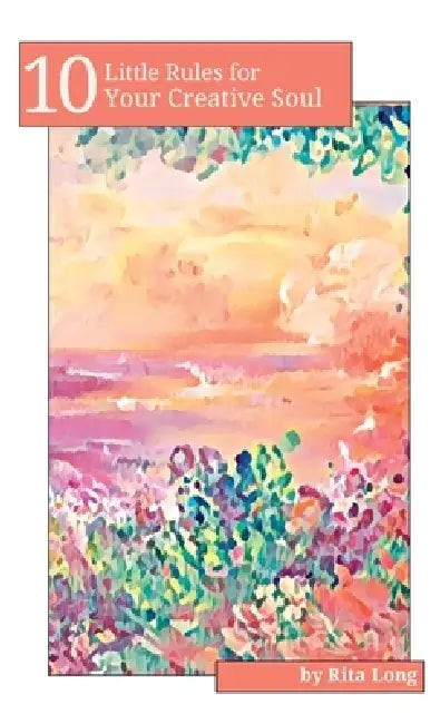 10 Little Rules for Your Creative Soul by Rita Long