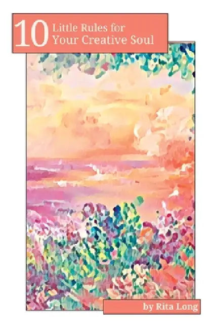 10 Little Rules for Your Creative Soul by Rita Long