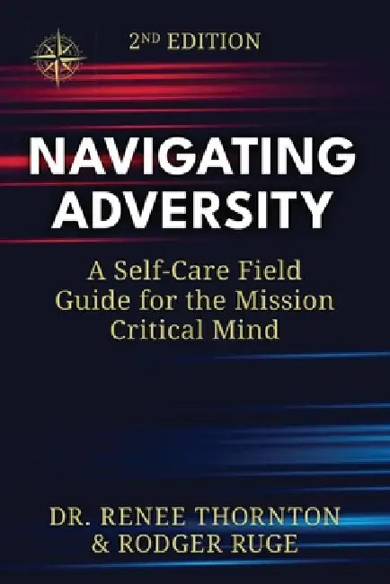 Navigating Adversity: A Self-Care Field Guide for the Mission Critical Mind by Rodger Ruge, Renee Thornton