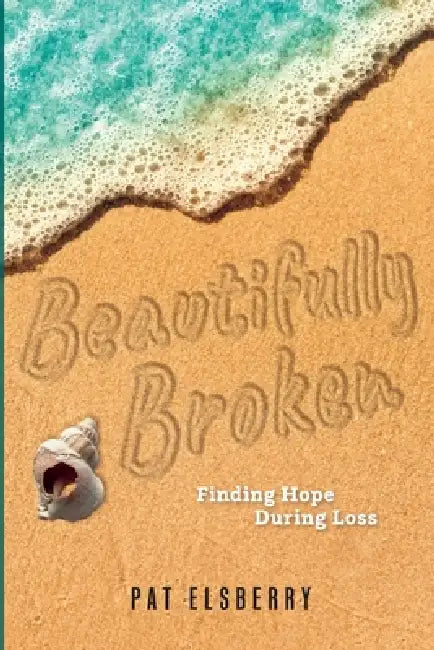 Beautifully Broken: Finding Hope During Loss by Pat Elsberry