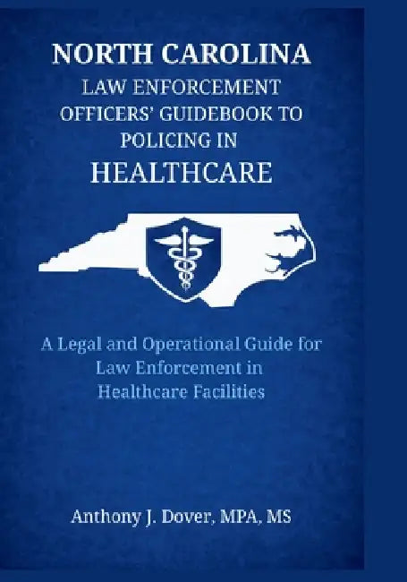 North Carolina Law Enforcement Officers' Guidebook to Policing in Healthcare: A Legal and Operational Guide for Law Enforcement in Healthcare Faciliti by Anthony J. Dover, Tracy Alley, Stephen M. Crotts