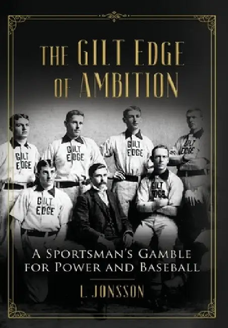 The Gilt Edge of Ambition: A Sportsman's Gamble for Power and Baseball by Lisa Jonsson