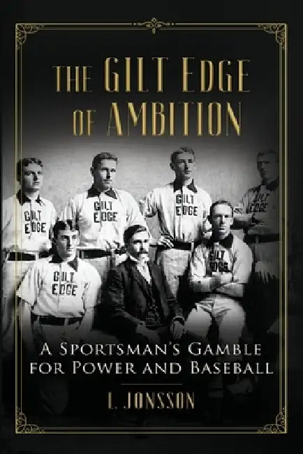 The Gilt Edge of Ambition: A Sportsman's Gamble for Power and Baseball by Lisa Jonsson