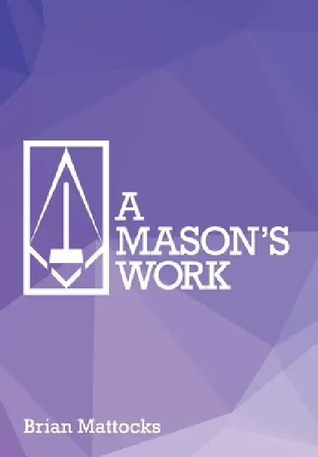 A Mason's Work: Reclaiming Operative Fraternalism Through Symbolic Self-Development by Brian T. Mattocks