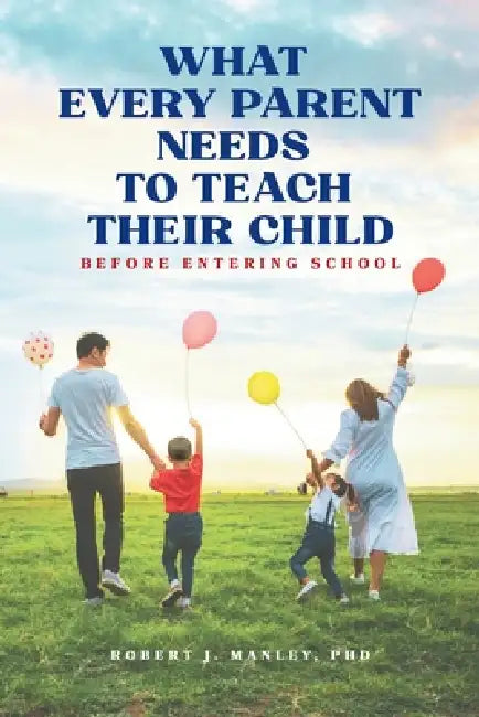 What Every Parent Needs to Teach Their Child Before Entering School by Robert J. Manley, Norah E. Manley