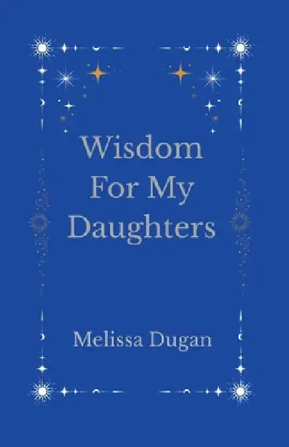 Wisdom For My Daughters by Johnathan Dugan, Melissa Dugan