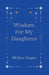 Wisdom For My Daughters by Johnathan Dugan, Melissa Dugan