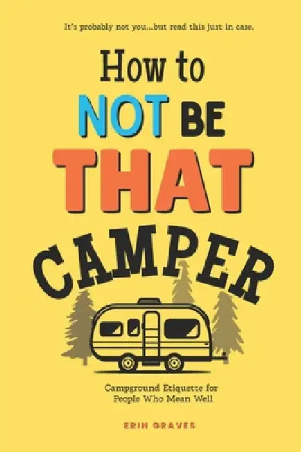 How To Not Be THAT Camper: Campground Etiquette For People Who Mean Well by Erin Graves