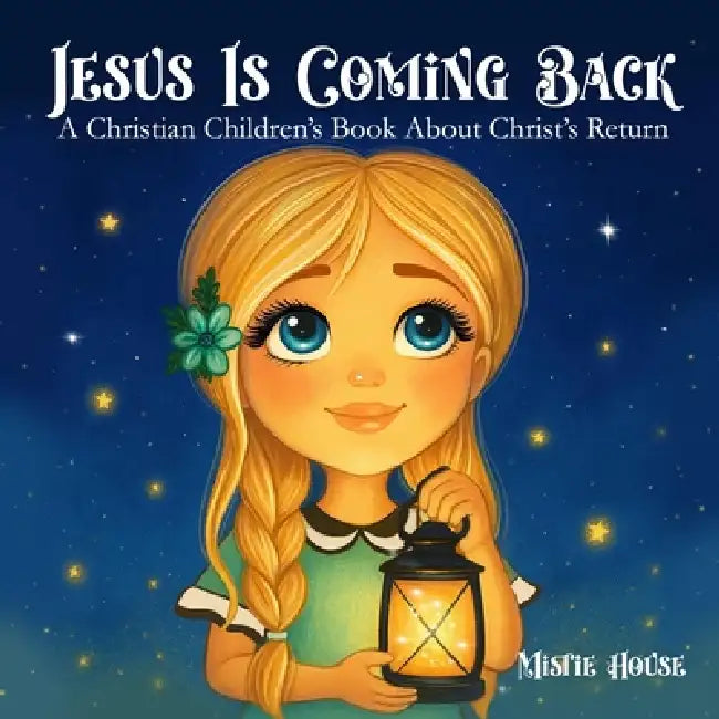 Jesus Is Coming Back: A Christian Children's Book About Christ's Return by Mistie House