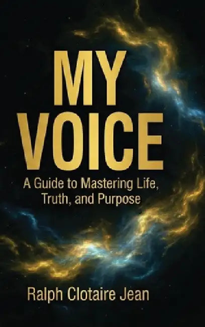 My Voice: A Guide to Mastering Life, Truth, and Purpose by Ralph Clotaire Jean