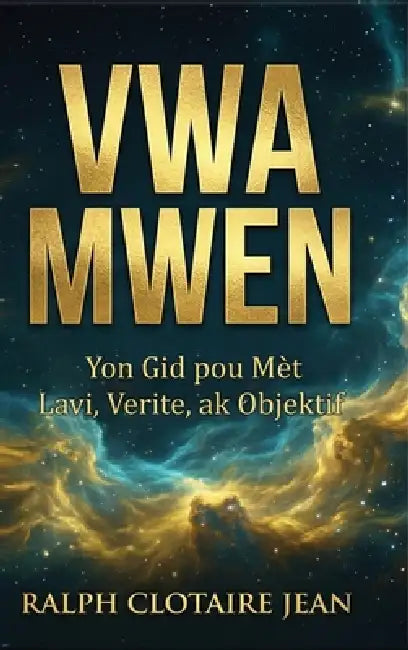 Vwa Mwen: Yon Gid pou Mèt Lavi, Verite, ak Objektif by Ralph Clotaire Jean