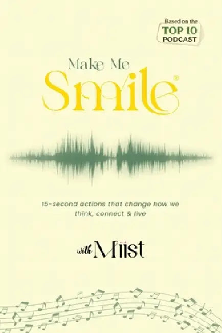 Make Me Smile with Miist: 15-second actions that change how we think, connect & live by Miist Miist
