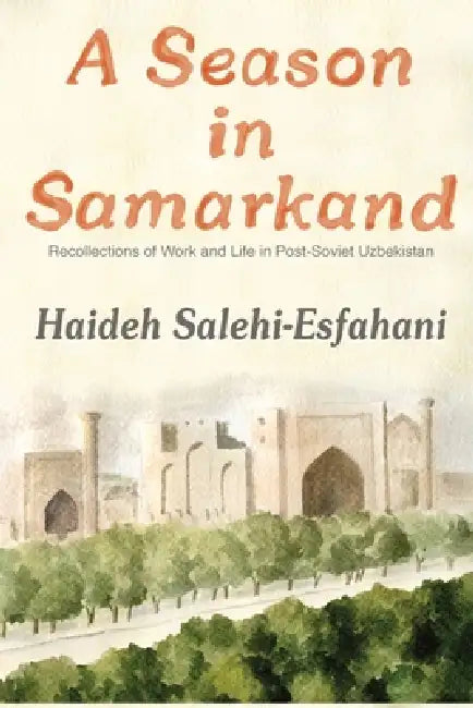 A Season in Samarkand: Recollections of Work and Life in Post-Soviet Uzbekistan by Haideh Salehi-Esfahani