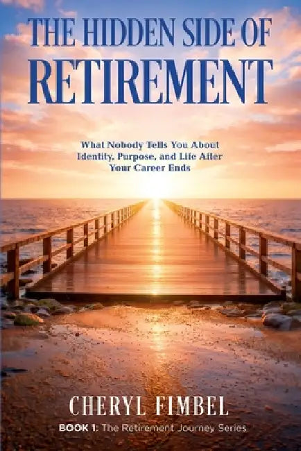 The Hidden Side of Retirement: What Nobody Tells You About Identity, Purpose, and Life After Your Career Ends by Cheryl Fimbel