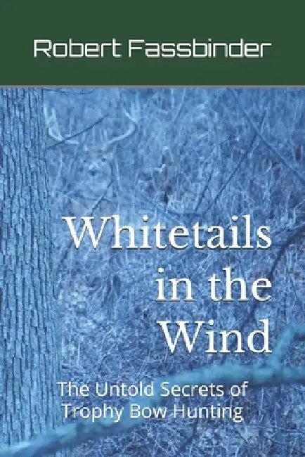 Whitetails in the Wind: The Untold Secrets of Trophy Bow Hunting by Robert Fassbinder