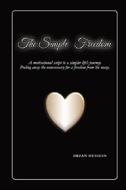 The Simple Freedom: A motivational script to a simpler life's journey. Peeling away the unnecessary for a freedom from the maze. by Imzan Hussein