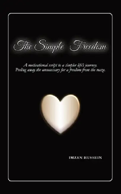 The Simple Freedom: A motivational script to a simpler life's journey. Peeling away the unnecessary for a freedom from the maze. by Imzan Hussein