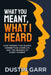 What You Meant, What I Heard: How Perspective Shapes Connection, Conflict, and the Meaning of Every Moment by Dustin Garr