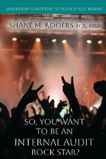 So, You Want To Be An Internal Audit Rock Star?: Leadership Competencies to Help You Thrive by Shane M. Rogers