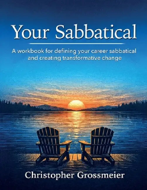 Your Sabbatical: A workbook for defining your career sabbatical and creating transformative change. by Christopher Grossmeier