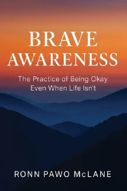 Brave Awareness: The Practice of Being Okay Even When Life Isn't by Ronn Pawo McLane