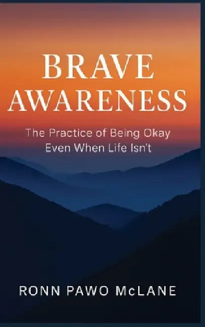 Brave Awareness: The Practice of Being Okay Even When Life Isn't by Ronn Pawo McLane