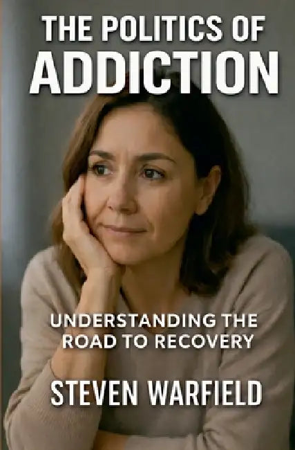 Politics of Addiction: Understanding the Road to Recovery by Steven Warfield