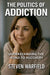 Politics of Addiction: Understanding the Road to Recovery by Steven Warfield