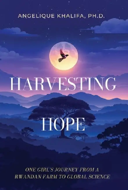 Harvesting Hope: One Girl's Journey from a Rwandan Farm to Global Science by Angelique Khalifa