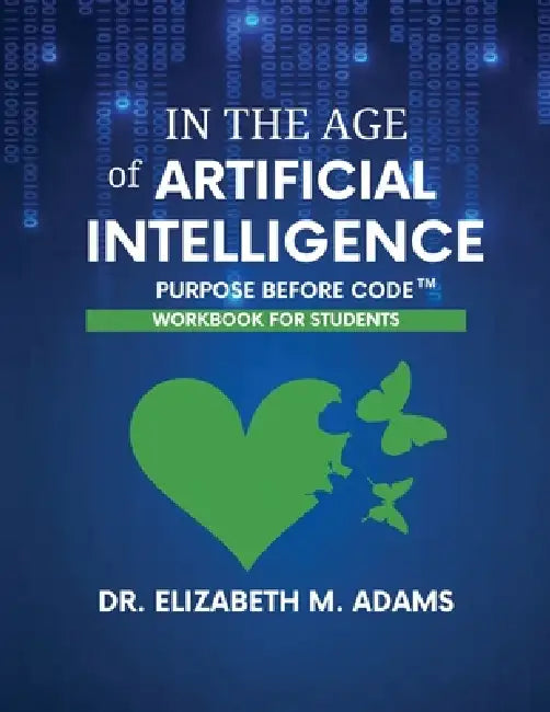 In the Age of Artificial Intelligence - Workbook for Students: Purpose Before Code by Elizabeth M. Adams