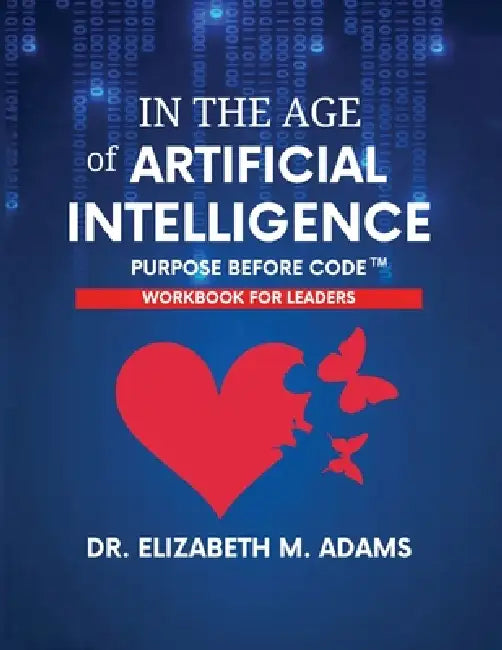 In the Age of Artificial Intelligence - Leadership Workbook: Purpose Before Code by Elizabeth M. Adams