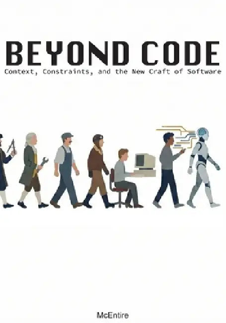 Beyond Code: Context, Constraints, and the New Craft of Software by Jeremy McEntire