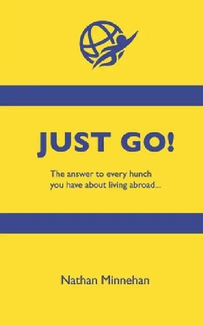 Just Go!: The Answer to Every Hunch You Have About Living Abroad by Nathan Minnehan